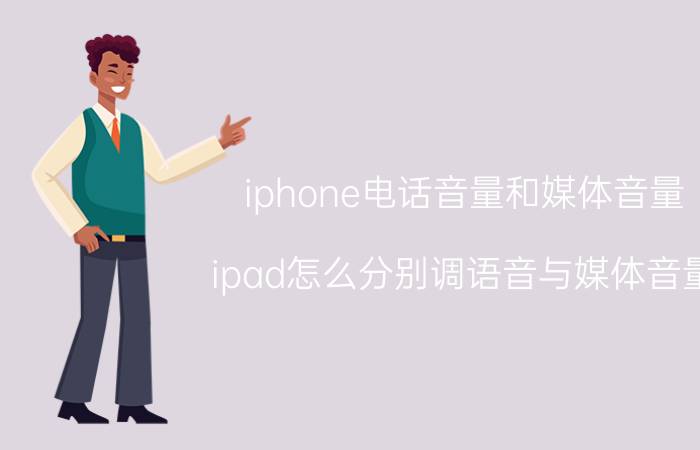 iphone电话音量和媒体音量 ipad怎么分别调语音与媒体音量？